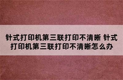 针式打印机第三联打印不清晰 针式打印机第三联打印不清晰怎么办